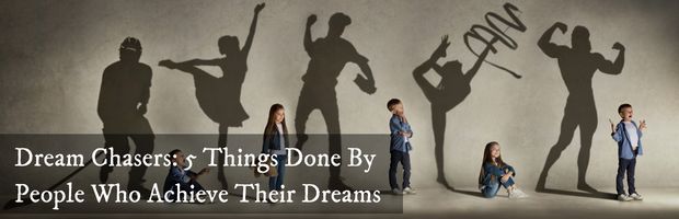 Dream Chasers: 5 Things Done By People Who Achieve Their Dreams