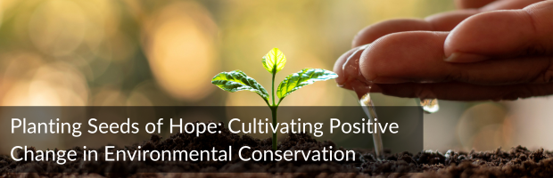 Planting Seeds of Hope: Cultivating Positive Change in Environmental Conservation