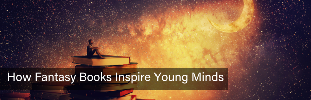 Fantasy image of young person sitting on a pile of books with text overlay, "How Fantasy Books Inspire Young Minds"