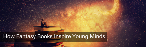 How Fantasy Books Inspire Young Minds