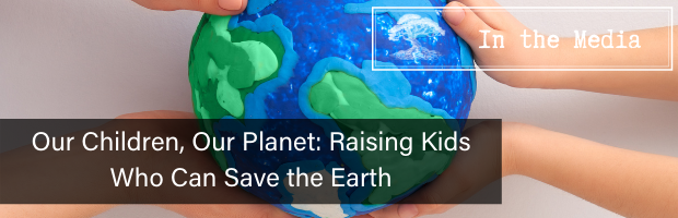 Our Children, Our Planet: Raising Kids Who Can Save the Earth