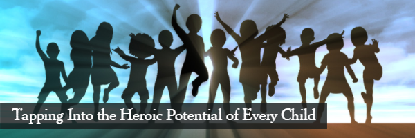 Tapping Into the Heroic Potential of Every Child